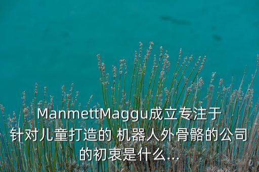 ManmettMaggu成立專注于針對(duì)兒童打造的 機(jī)器人外骨骼的公司的初衷是什么...
