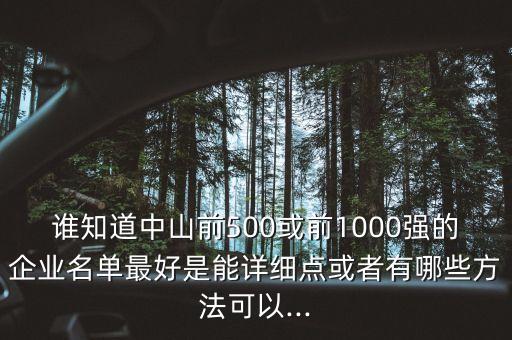 誰(shuí)知道中山前500或前1000強(qiáng)的企業(yè)名單最好是能詳細(xì)點(diǎn)或者有哪些方法可以...