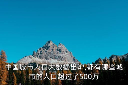 中國(guó)城市人口大數(shù)據(jù)出爐,都有哪些城市的人口超過(guò)了500萬(wàn)