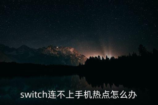 switch連不上手機熱點怎么辦