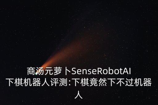 商湯元蘿卜SenseRobotAI下棋機(jī)器人評測:下棋竟然下不過機(jī)器人