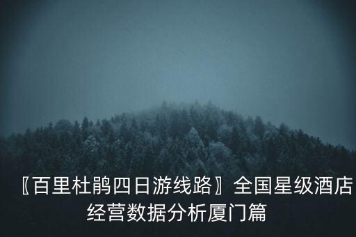 〖百里杜鵑四日游線路〗全國星級酒店經(jīng)營數(shù)據(jù)分析廈門篇