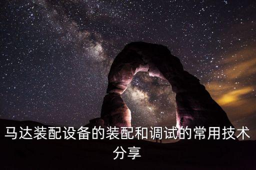 馬達(dá)裝配設(shè)備的裝配和調(diào)試的常用技術(shù)分享