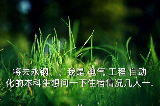 將去永鋼、、我是 電氣 工程 自動(dòng)化的本科生想問(wèn)一下住宿情況幾人一...