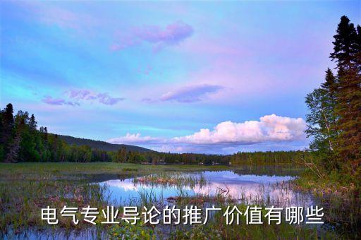  電氣專業(yè)導(dǎo)論的推廣價(jià)值有哪些