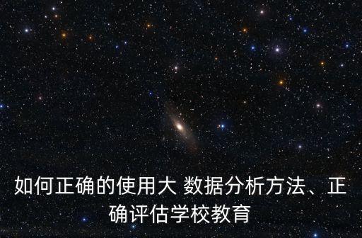 如何正確的使用大 數(shù)據(jù)分析方法、正確評(píng)估學(xué)校教育