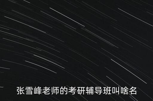 張雪峰老師的考研輔導(dǎo)班叫啥名