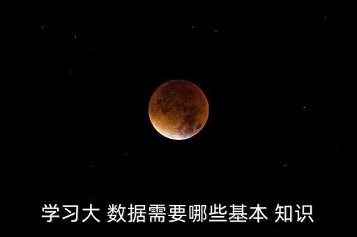 學(xué)習(xí)大 數(shù)據(jù)需要哪些基本 知識(shí)