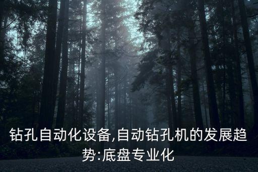 直角鉆孔自動化設(shè)備,自動鉆孔機的發(fā)展趨勢:底盤專業(yè)化