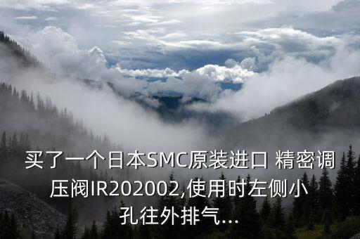 買了一個日本SMC原裝進(jìn)口 精密調(diào)壓閥IR202002,使用時左側(cè)小孔往外排氣...