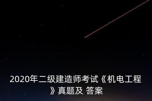 2020年二級(jí)建造師考試《機(jī)電工程》真題及 答案