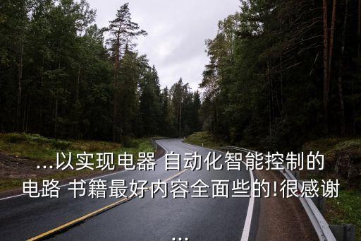 ...以實現(xiàn)電器 自動化智能控制的電路 書籍最好內容全面些的!很感謝...