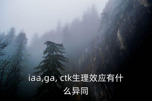 iaa,ga, ctk生理效應有什么異同