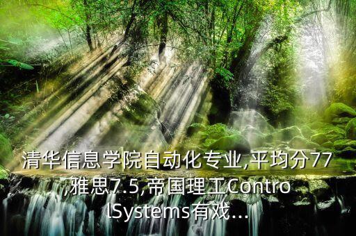 清華信息學院自動化專業(yè),平均分77,雅思7.5,帝國理工ControlSystems有戲...