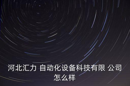 河北匯力 自動(dòng)化設(shè)備科技有限 公司怎么樣