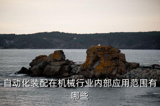 自動化裝配在機(jī)械行業(yè)內(nèi)部應(yīng)用范圍有哪些