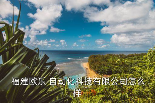  福建歐樂 自動化科技有限公司怎么樣