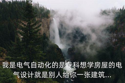 我是電氣自動化的是專科想學房屋的電氣設計就是別人給你一張建筑...