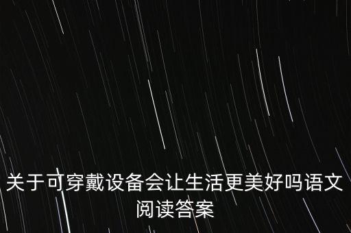 關(guān)于可穿戴設(shè)備會(huì)讓生活更美好嗎語(yǔ)文閱讀答案