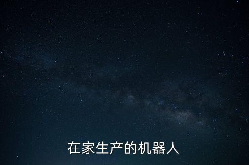能夠在家生產(chǎn)的機(jī)器人