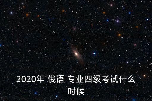 2020年 俄語 專業(yè)四級考試什么時候