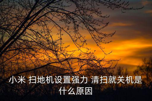 小米 掃地機(jī)設(shè)置強(qiáng)力 清掃就關(guān)機(jī)是什么原因