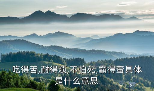 吃得苦,耐得煩,不怕死,霸得蠻具體是什么意思
