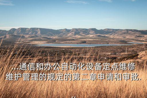 ...通信和辦公自動化設(shè)備定點維修維護管理的規(guī)定的第二章申請和審批...