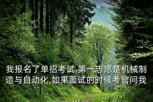 我報名了單招考試,第一志愿是機(jī)械制造與自動化,如果面試的時候考官問我...