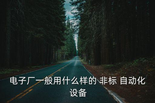 電子廠一般用什么樣的 非標(biāo) 自動(dòng)化 設(shè)備
