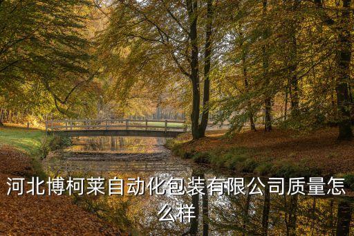 河北博柯萊自動化包裝有限公司質(zhì)量怎么樣