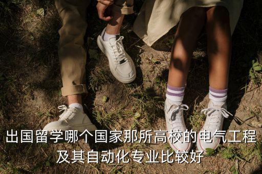 出國留學哪個國家那所高校的電氣工程及其自動化專業(yè)比較好