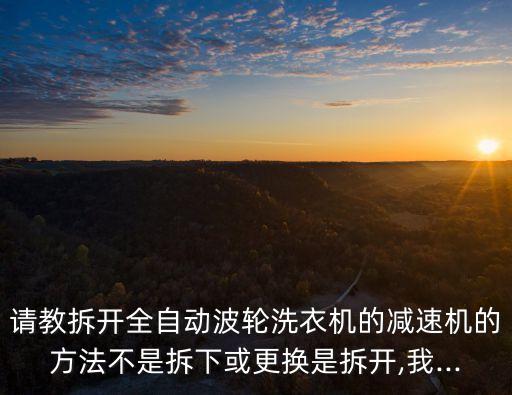 洗衣機(jī)減速器自動(dòng)化設(shè)備,拆開(kāi)全自動(dòng)波輪洗衣機(jī)減速器方法