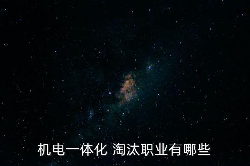 機(jī)電一體化 淘汰職業(yè)有哪些