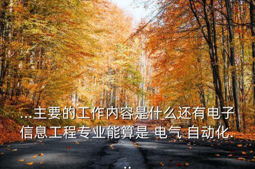 ...主要的工作內容是什么還有電子信息工程專業(yè)能算是 電氣 自動化...