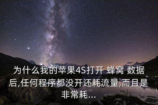 為什么我的蘋果4S打開 蜂窩 數(shù)據(jù)后,任何程序都沒開還耗流量,而且是非常耗...
