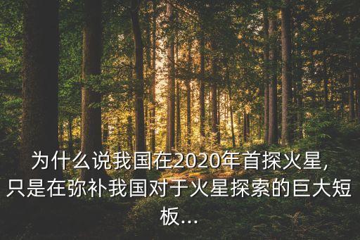 為什么說我國在2020年首探火星,只是在彌補我國對于火星探索的巨大短板...