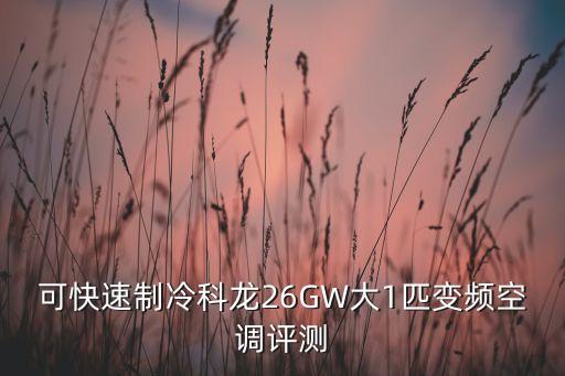 可快速制冷科龍26GW大1匹變頻空調(diào)評(píng)測(cè)