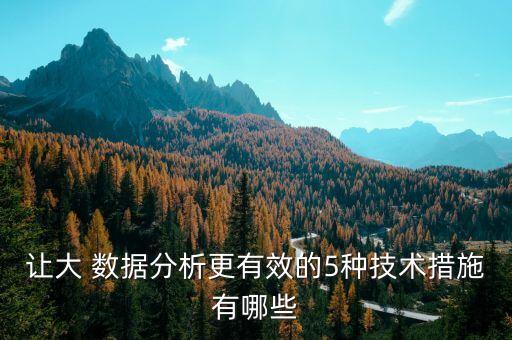 讓大 數(shù)據(jù)分析更有效的5種技術(shù)措施有哪些