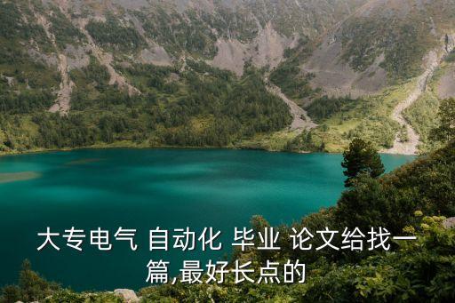 大專電氣 自動化 畢業(yè) 論文給找一篇,最好長點(diǎn)的