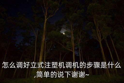 怎么調(diào)好立式注塑機(jī)調(diào)機(jī)的步驟是什么,簡單的說下謝謝~