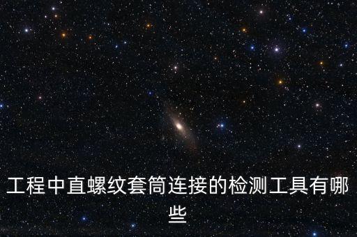 工程中直螺紋套筒連接的檢測工具有哪些