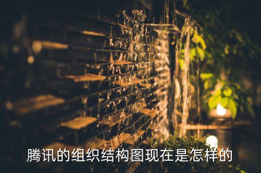 騰訊的組織結(jié)構(gòu)圖現(xiàn)在是怎樣的