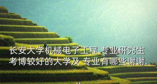 長安大學機械電子工程 專業(yè)研究生 考博較好的大學及 專業(yè)有哪些謝謝...