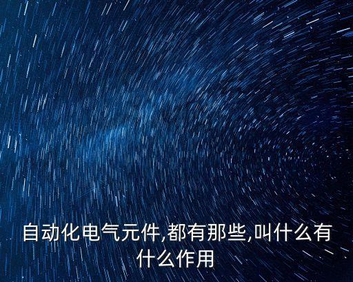 自動(dòng)化電氣元件,都有那些,叫什么有什么作用