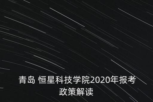  青島 恒星科技學(xué)院2020年報考政策解讀