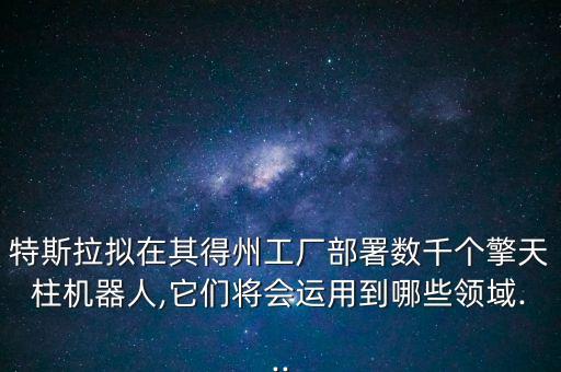 特斯拉擬在其得州工廠部署數(shù)千個(gè)擎天柱機(jī)器人,它們將會(huì)運(yùn)用到哪些領(lǐng)域...