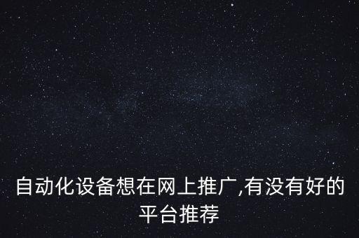 自動化設(shè)備想在網(wǎng)上推廣,有沒有好的平臺推薦