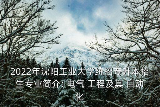 2022年沈陽工業(yè)大學(xué)統(tǒng)招專升本招生專業(yè)簡介: 電氣 工程及其 自動化