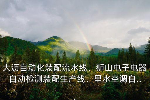 大瀝自動(dòng)化裝配流水線、獅山電子電器自動(dòng)檢測裝配生產(chǎn)線、里水空調(diào)自...